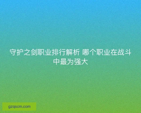 守护之剑职业排行解析 哪个职业在战斗中最为强大