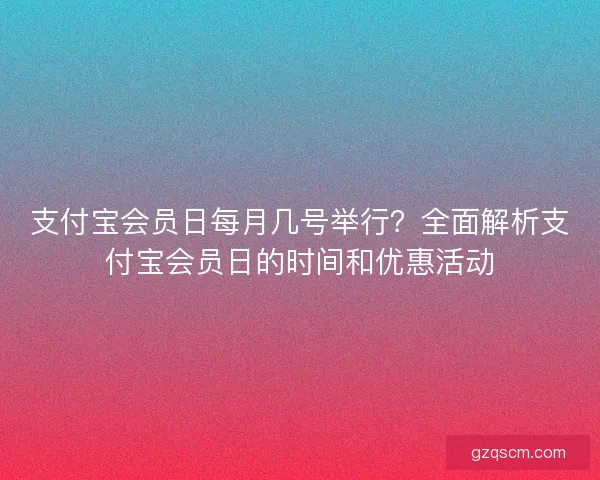 支付宝会员日每月几号举行？全面解析支付宝会员日的时间和优惠活动