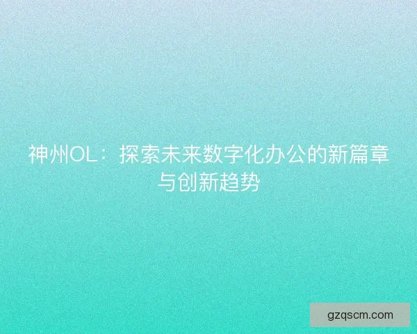 神州OL：探索未来数字化办公的新篇章与创新趋势