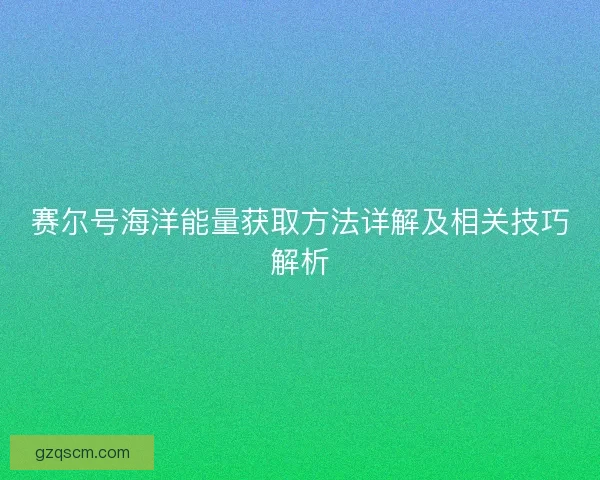 赛尔号海洋能量获取方法详解及相关技巧解析