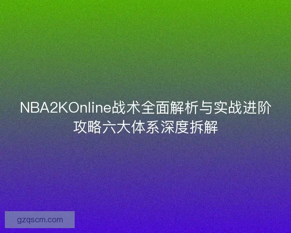 NBA2KOnline战术全面解析与实战进阶攻略六大体系深度拆解