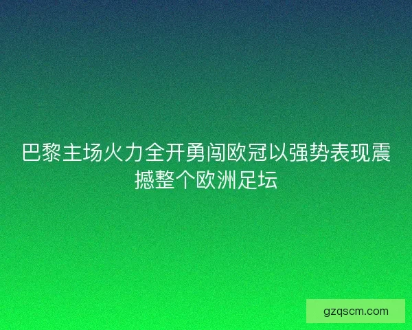 巴黎主场火力全开勇闯欧冠以强势表现震撼整个欧洲足坛