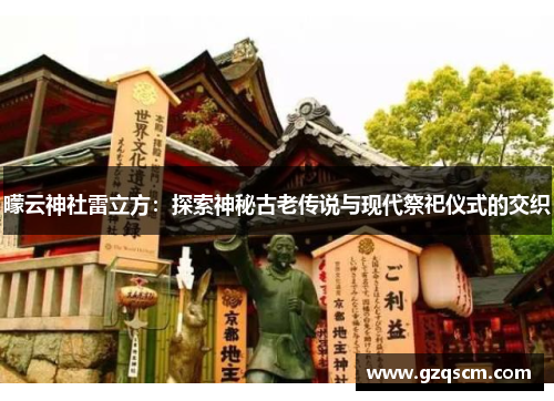 曚云神社雷立方：探索神秘古老传说与现代祭祀仪式的交织